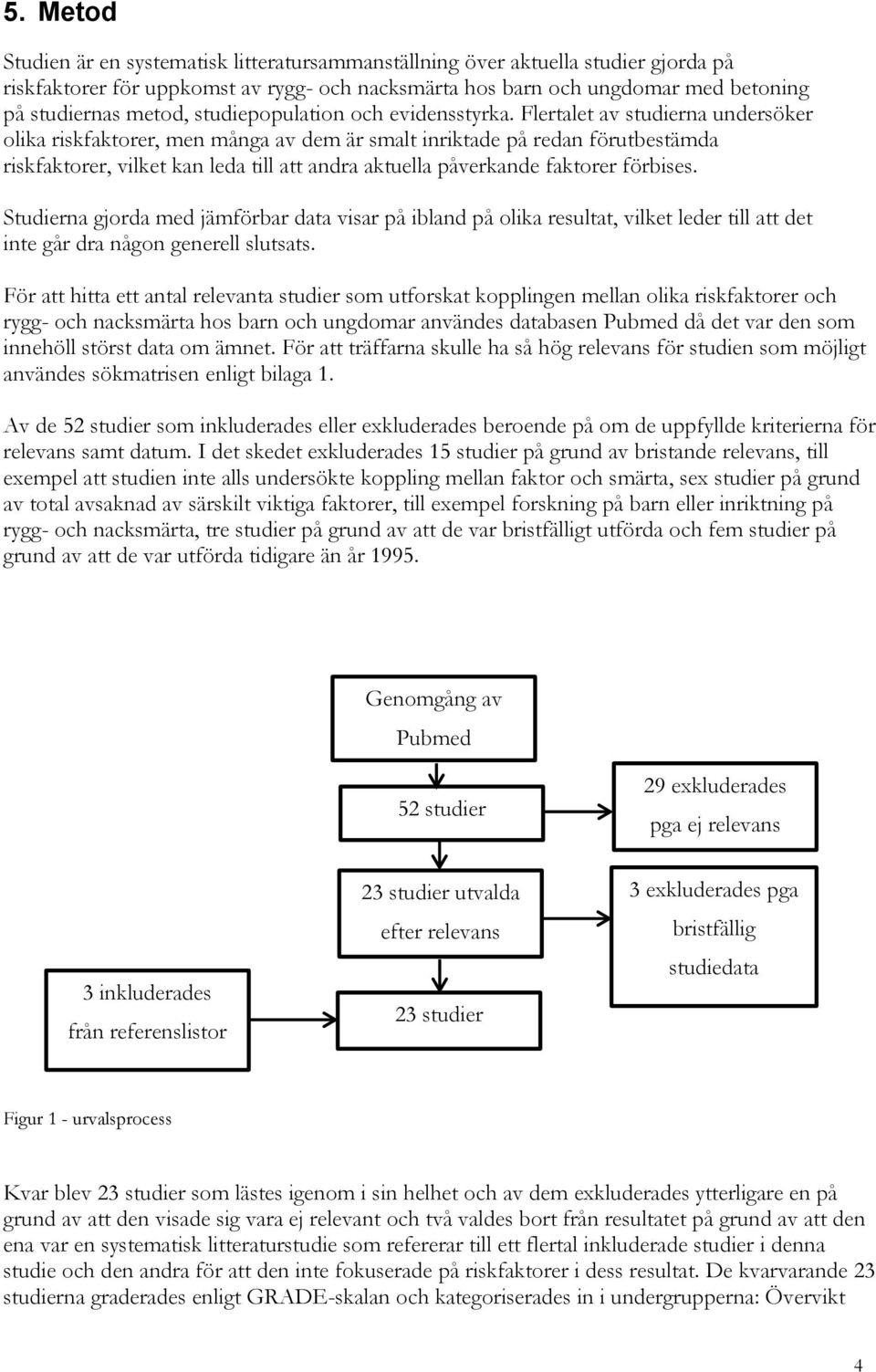 Flertalet av studierna undersöker olika riskfaktorer, men många av dem är smalt inriktade på redan förutbestämda riskfaktorer, vilket kan leda till att andra aktuella påverkande faktorer förbises.