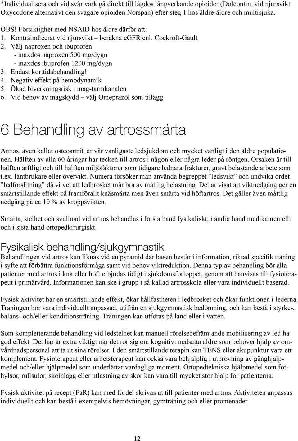 Välj naproxen och ibuprofen - maxdos naproxen 500 mg/dygn - maxdos ibuprofen 1200 mg/dygn 3. Endast korttidsbehandling! 4. Negativ effekt på hemodynamik 5. Ökad biverkningsrisk i mag-tarmkanalen 6.