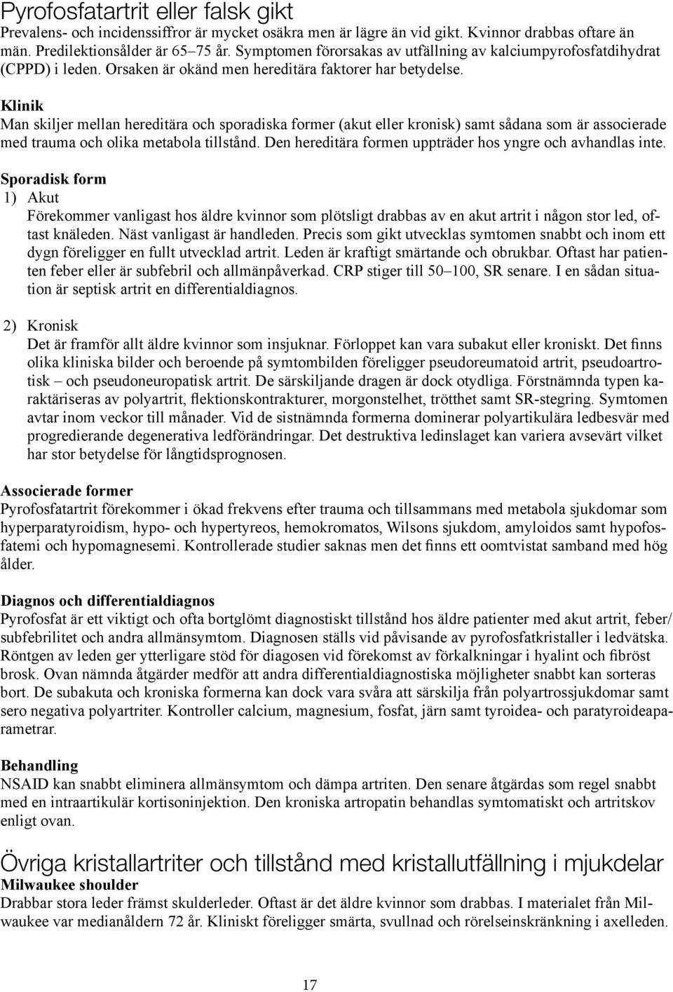 Klinik Man skiljer mellan hereditära och sporadiska former (akut eller kronisk) samt sådana som är associerade med trauma och olika metabola tillstånd.