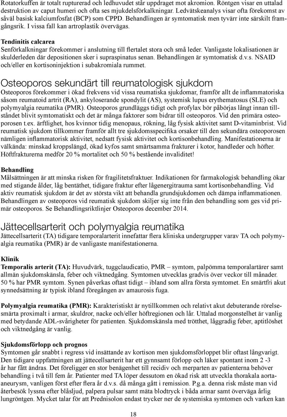 Tendinitis calcarea Senförkalkningar förekommer i anslutning till flertalet stora och små leder. Vanligaste lokalisationen är skulderleden där depositionen sker i supraspinatus senan.