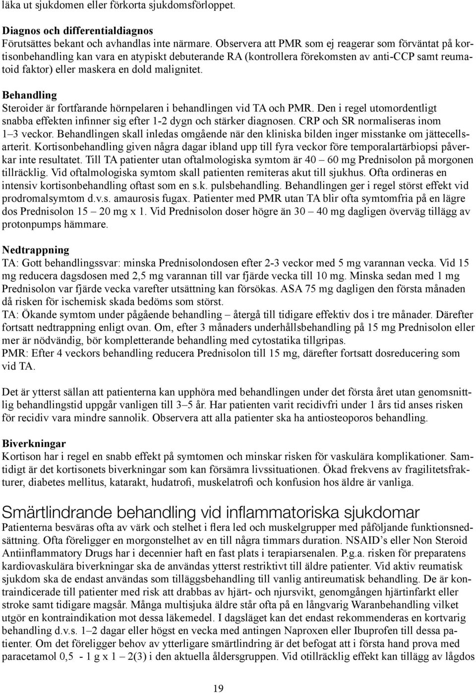 Behandling Steroider är fortfarande hörnpelaren i behandlingen vid TA och PMR. Den i regel utomordentligt snabba effekten infinner sig efter 1-2 dygn och stärker diagnosen.