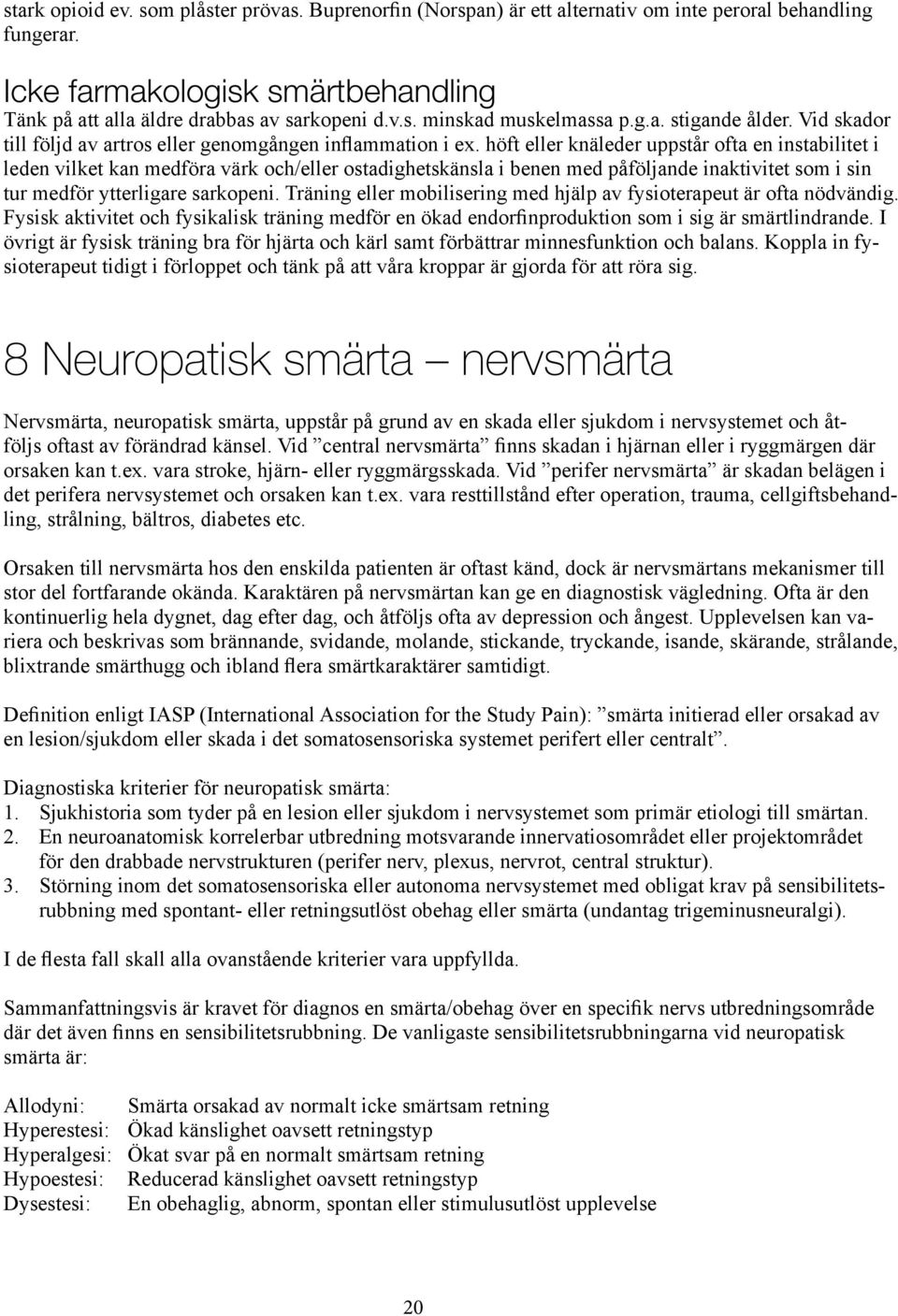 höft eller knäleder uppstår ofta en instabilitet i leden vilket kan medföra värk och/eller ostadighetskänsla i benen med påfölnde inaktivitet som i sin tur medför ytterligare sarkopeni.