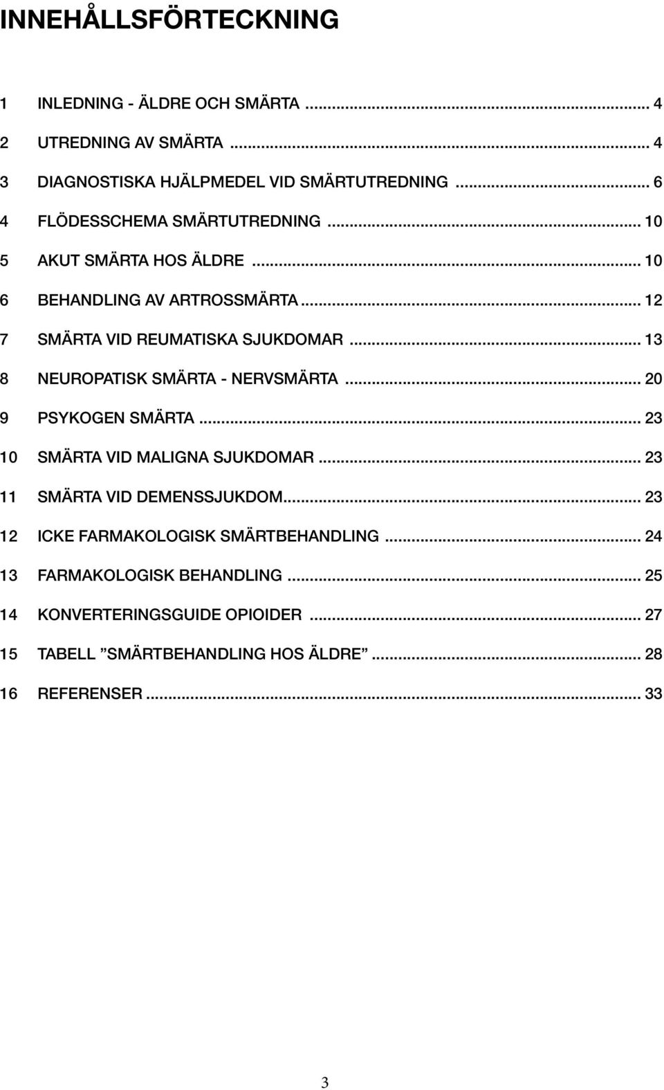 .. 13 8 neuropatisk smärta - nervsmärta... 20 9 psykogen smärta... 23 10 Smärta vid maligna sjukdomar... 23 11 Smärta vid demenssjukdom.