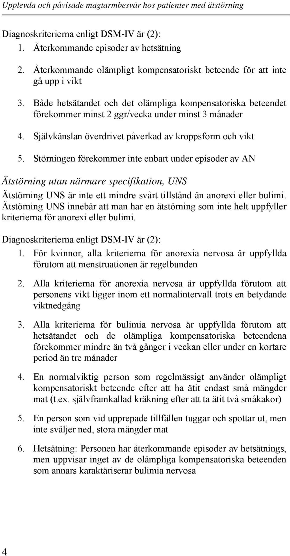 Störningen förekommer inte enbart under episoder av AN Ätstörning utan närmare specifikation, UNS Ätstörning UNS är inte ett mindre svårt tillstånd än anorexi eller bulimi.