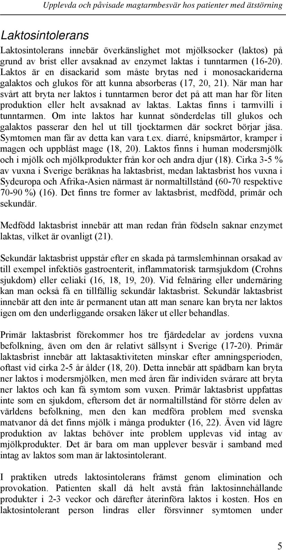 När man har svårt att bryta ner laktos i tunntarmen beror det på att man har för liten produktion eller helt avsaknad av laktas. Laktas finns i tarmvilli i tunntarmen.