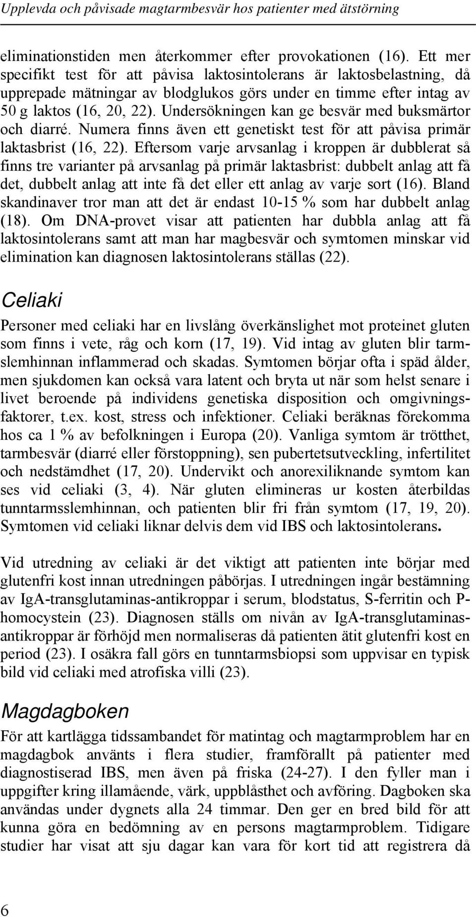 Undersökningen kan ge besvär med buksmärtor och diarré. Numera finns även ett genetiskt test för att påvisa primär laktasbrist (16, 22).