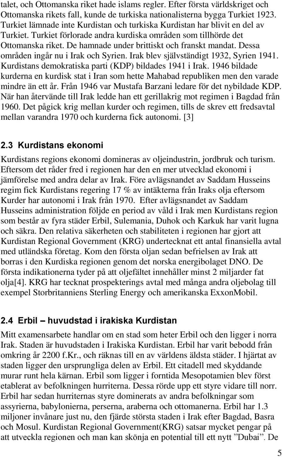 De hamnade under brittiskt och franskt mandat. Dessa områden ingår nu i Irak och Syrien. Irak blev självständigt 1932, Syrien 1941. Kurdistans demokratiska parti (KDP) bildades 1941 i Irak.