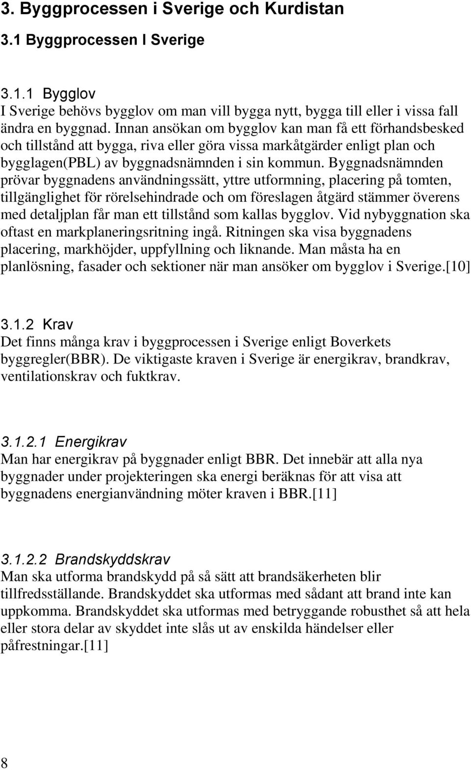 Byggnadsnämnden prövar byggnadens användningssätt, yttre utformning, placering på tomten, tillgänglighet för rörelsehindrade och om föreslagen åtgärd stämmer överens med detaljplan får man ett