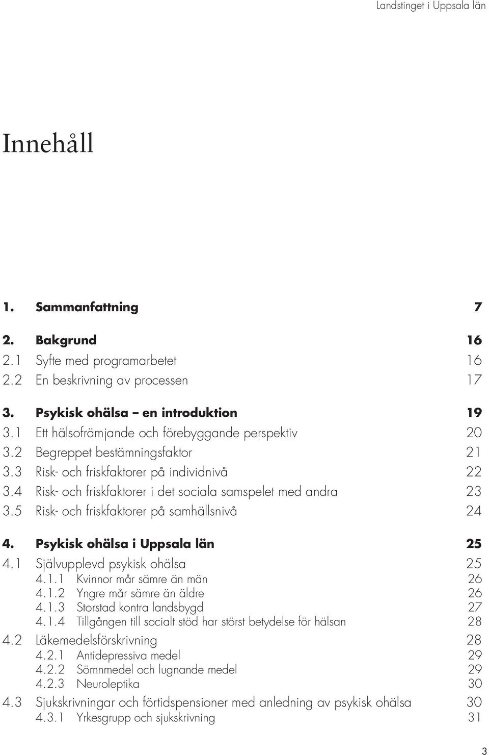 5 Risk- och friskfaktorer på samhällsnivå 24 4. Psykisk ohälsa i Uppsala län 25 4.1 Självupplevd psykisk ohälsa 25 4.1.1 Kvinnor mår sämre än män 26 4.1.2 Yngre mår sämre än äldre 26 4.1.3 Storstad kontra landsbygd 27 4.