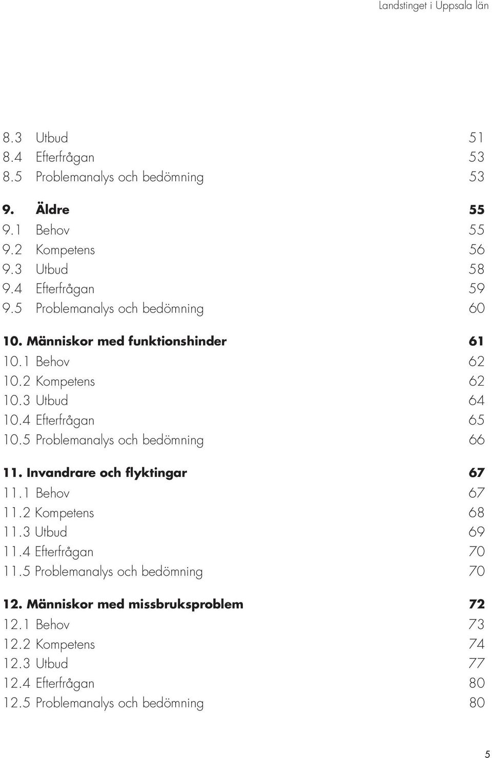 5 Problemanalys och bedömning 66 11. Invandrare och flyktingar 67 11.1 Behov 67 11.2 Kompetens 68 11.3 Utbud 69 11.4 Efterfrågan 70 11.