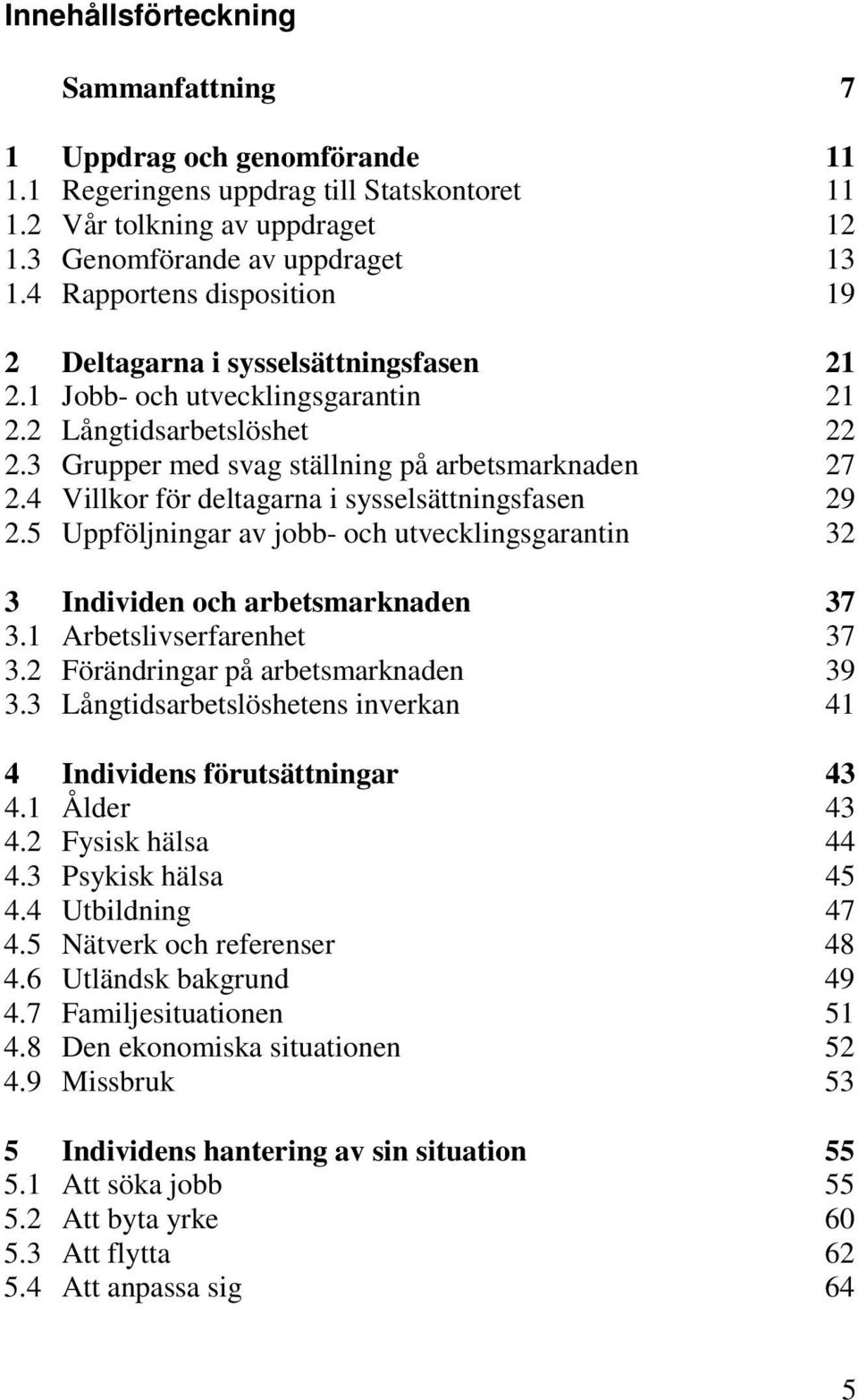 4 Villkor för deltagarna i sysselsättningsfasen 29 2.5 Uppföljningar av jobb- och utvecklingsgarantin 32 3 Individen och arbetsmarknaden 37 3.1 Arbetslivserfarenhet 37 3.