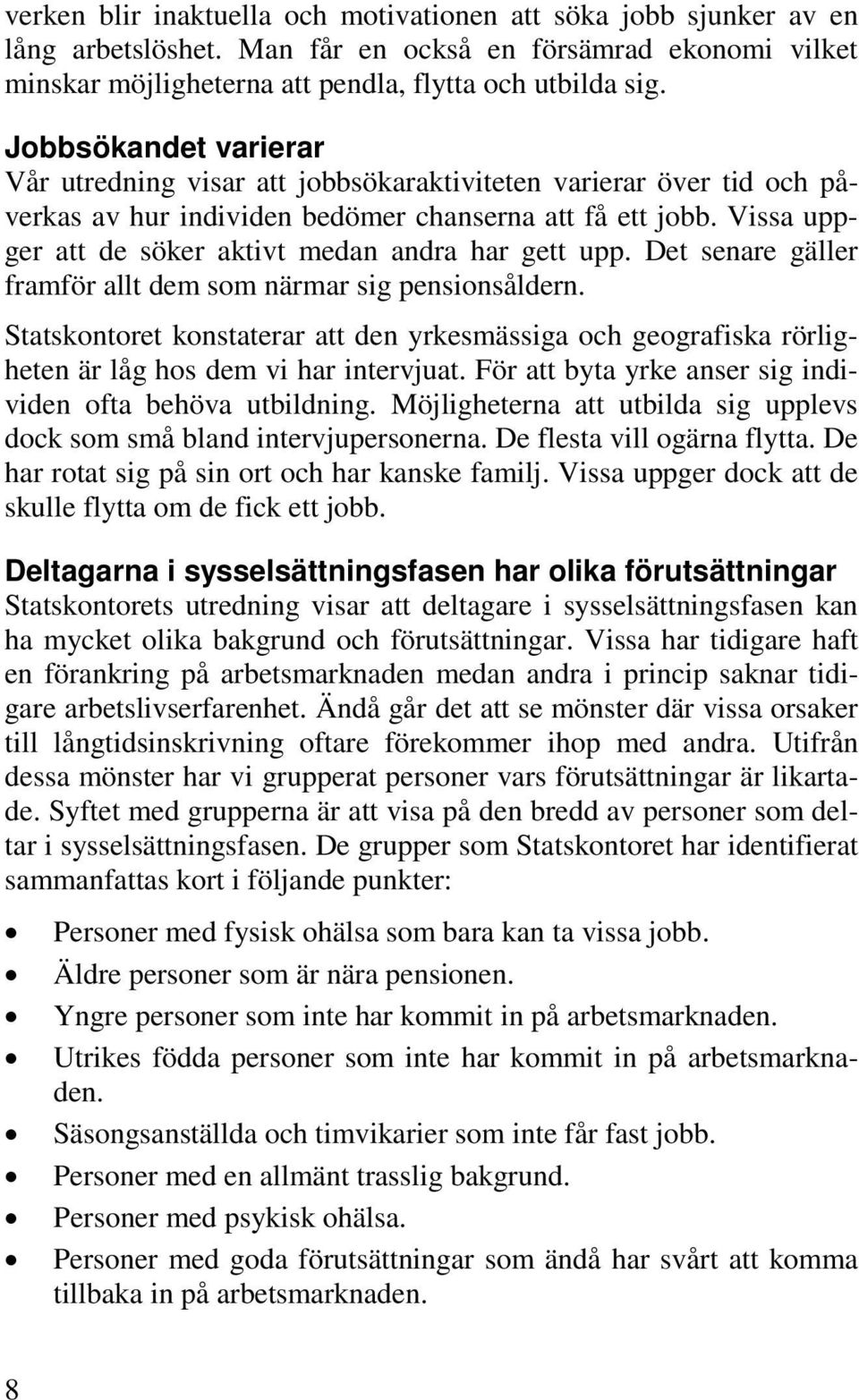 Vissa uppger att de söker aktivt medan andra har gett upp. Det senare gäller framför allt dem som närmar sig pensionsåldern.