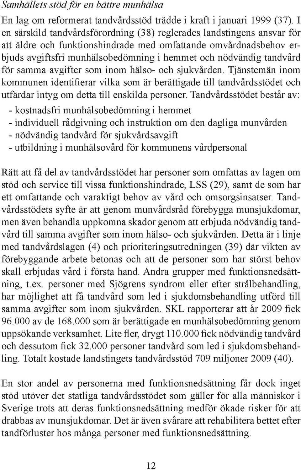 tandvård för samma avgifter som inom hälso- och sjukvården. Tjänstemän inom kommunen identifierar vilka som är berättigade till tandvårdsstödet och utfärdar intyg om detta till enskilda personer.