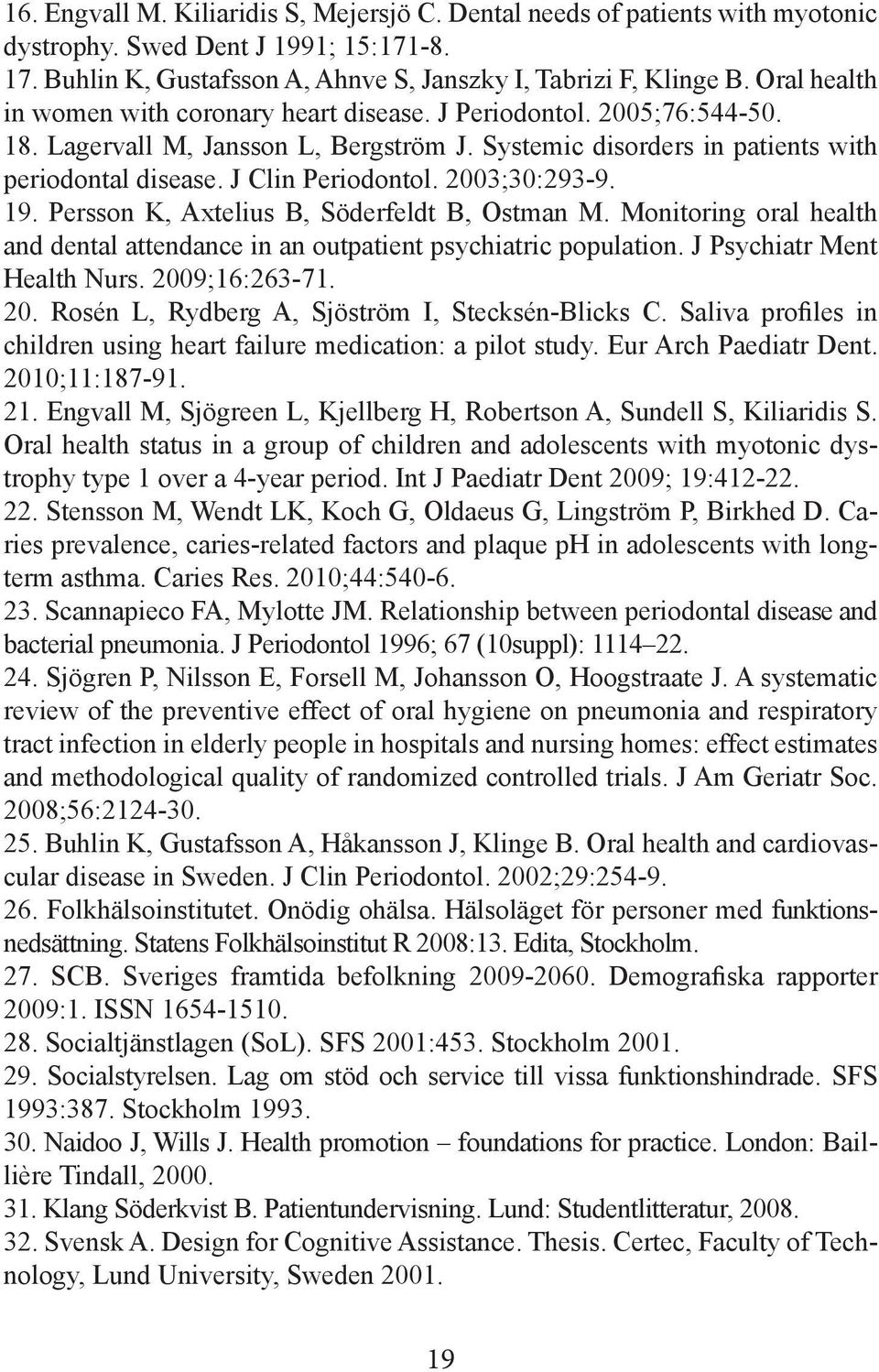 2003;30:293-9. 19. Persson K, Axtelius B, Söderfeldt B, Ostman M. Monitoring oral health and dental attendance in an outpatient psychiatric population. J Psychiatr Ment Health Nurs. 2009;16:263-71.