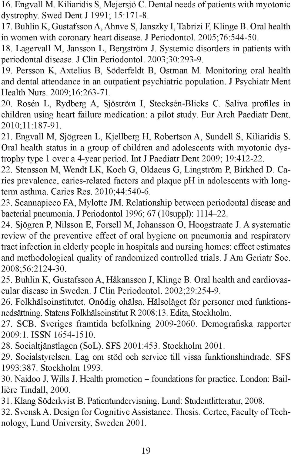 2003;30:293-9. 19. Persson K, Axtelius B, Söderfeldt B, Ostman M. Monitoring oral health and dental attendance in an outpatient psychiatric population. J Psychiatr Ment Health Nurs. 2009;16:263-71.