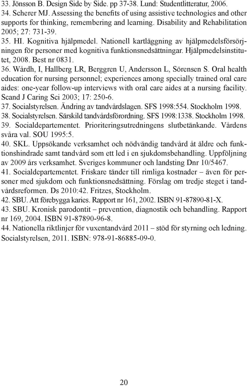 Nationell kartläggning av hjälpmedelsförsörjningen för personer med kognitiva funktionsnedsättningar. Hjälpmedelsinstitutet, 2008. Best nr 0831. 36.