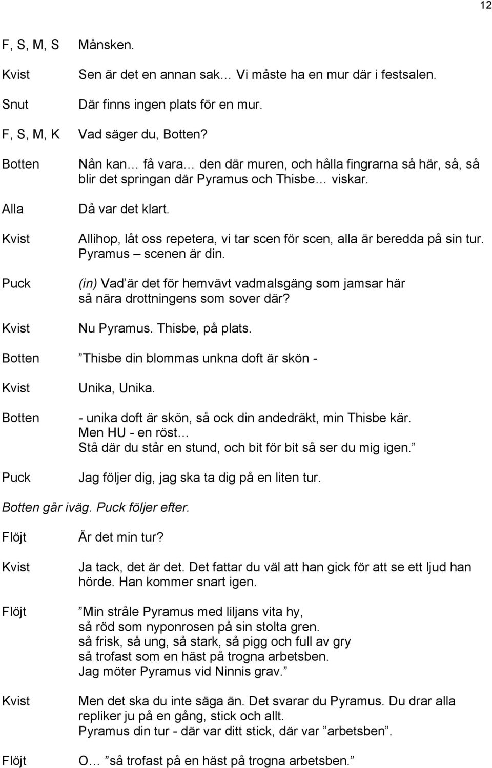 Allihop, låt oss repetera, vi tar scen för scen, alla är beredda på sin tur. Pyramus scenen är din. (in) Vad är det för hemvävt vadmalsgäng som jamsar här så nära drottningens som sover där?