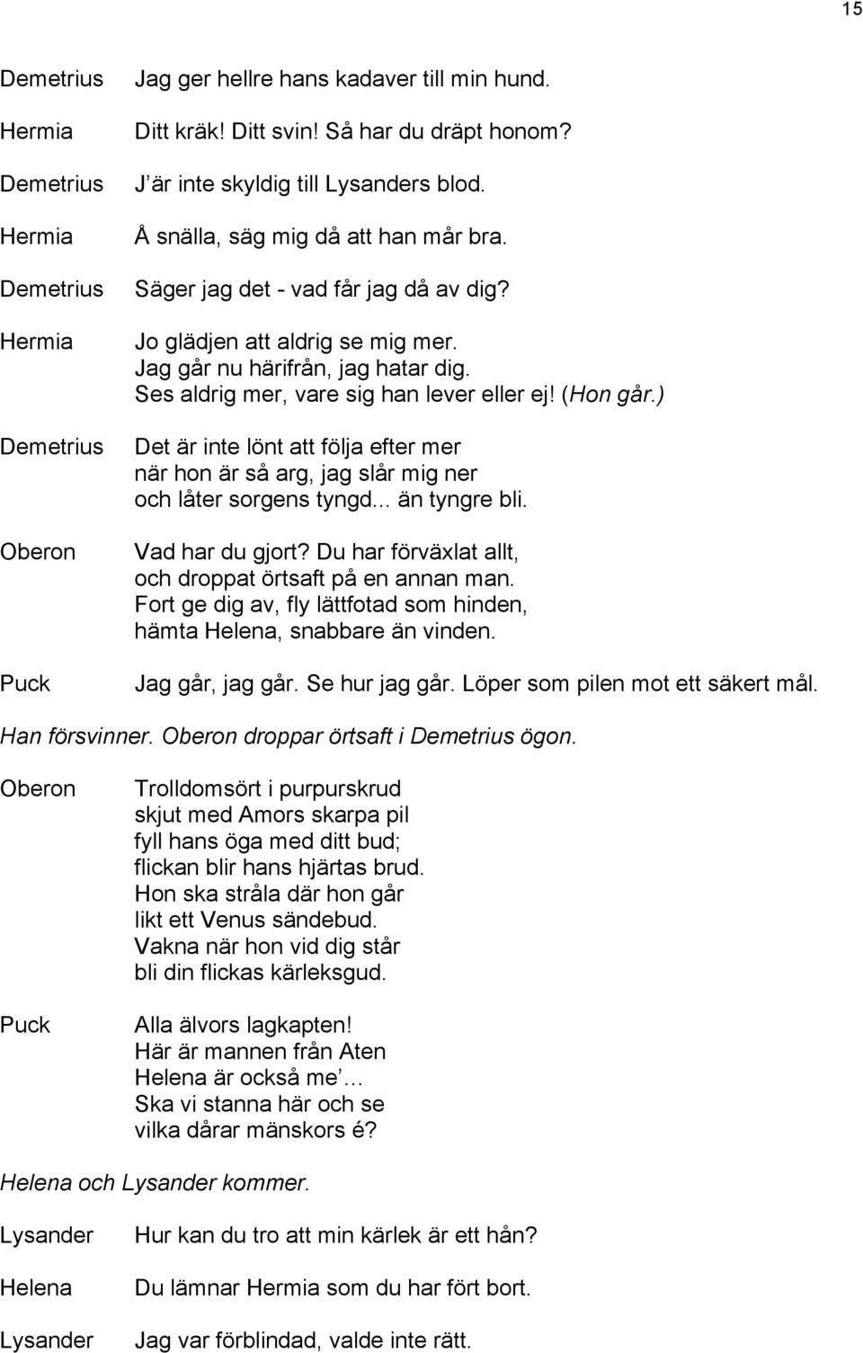 ) Det är inte lönt att följa efter mer när hon är så arg, jag slår mig ner och låter sorgens tyngd... än tyngre bli. Vad har du gjort? Du har förväxlat allt, och droppat örtsaft på en annan man.