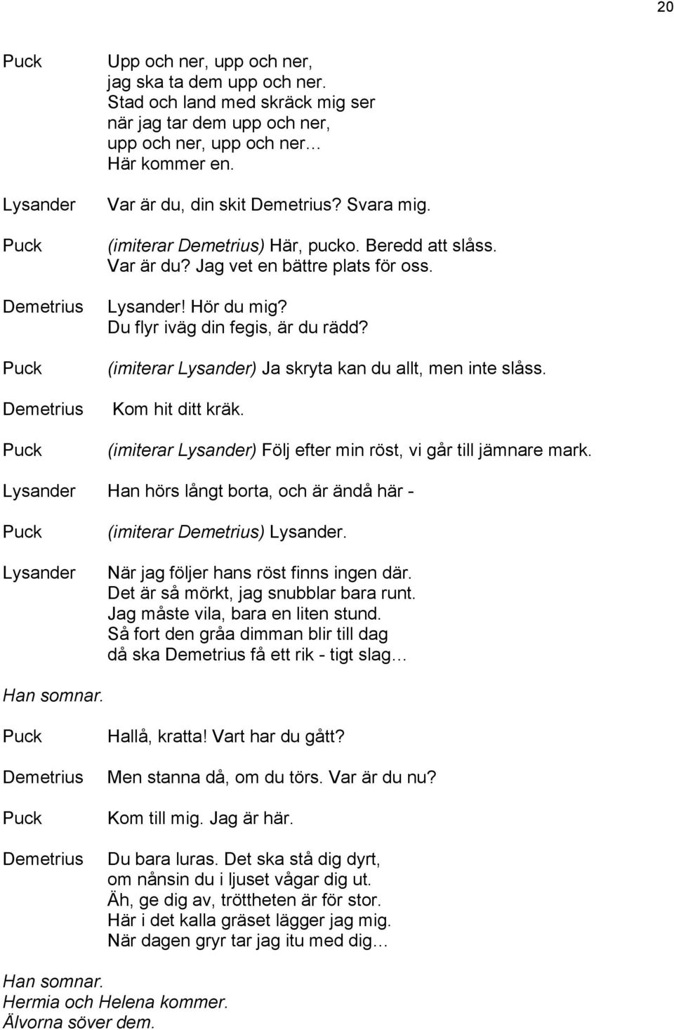 Kom hit ditt kräk. (imiterar ) Följ efter min röst, vi går till jämnare mark. Han hörs långt borta, och är ändå här - (imiterar ). När jag följer hans röst finns ingen där.