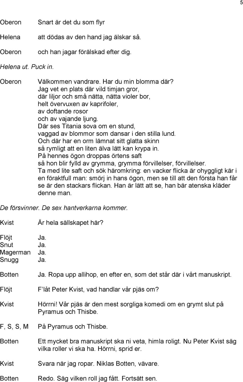 Där ses sova om en stund, vaggad av blommor som dansar i den stilla lund. Och där har en orm lämnat sitt glatta skinn så rymligt att en liten älva lätt kan krypa in.