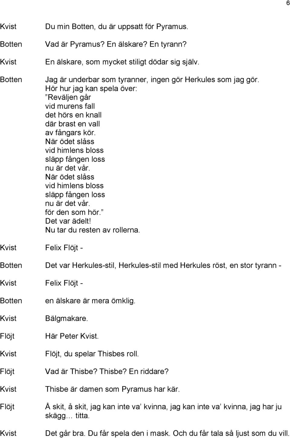 När ödet slåss vid himlens bloss släpp fången loss nu är det vår. för den som hör. Det var ädelt! Nu tar du resten av rollerna.