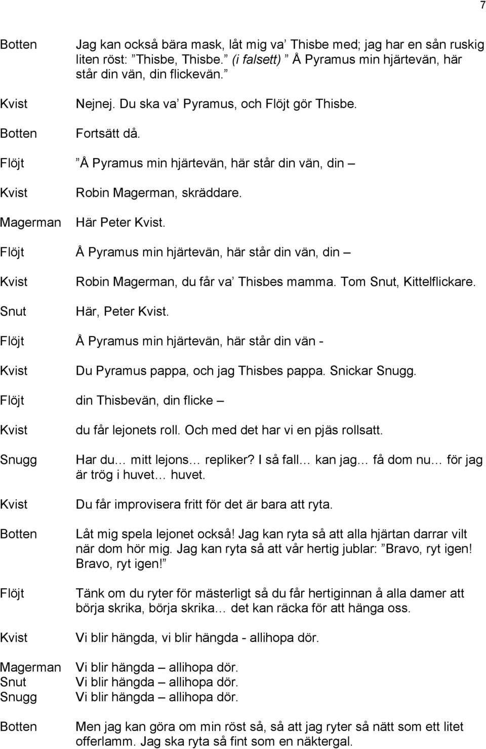 Å Pyramus min hjärtevän, här står din vän, din Snut Robin Magerman, du får va Thisbes mamma. Tom Snut, Kittelflickare. Här, Peter.