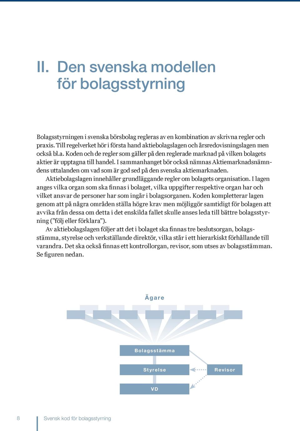 I sammanhanget bör också nämnas Aktiemarknadsnämndens uttalanden om vad som är god sed på den svenska aktiemarknaden. Aktiebolagslagen innehåller grundläggande regler om bolagets organisation.