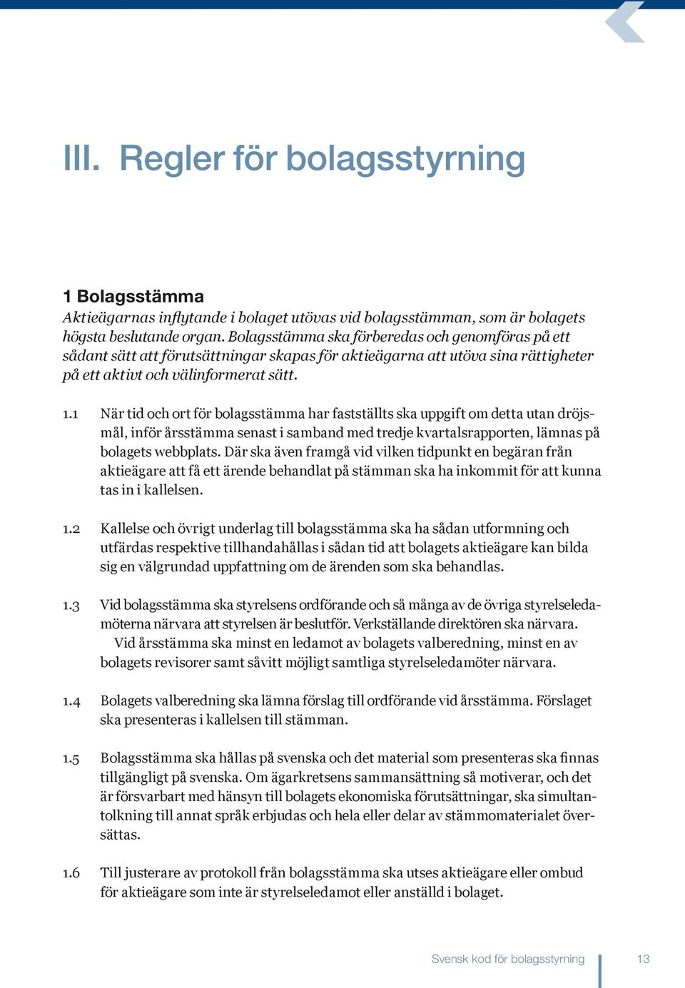 1 När tid och ort för bolagsstämma har fastställts ska uppgift om detta utan dröjsmål, inför årsstämma senast i samband med tredje kvartalsrapporten, lämnas på bolagets webbplats.