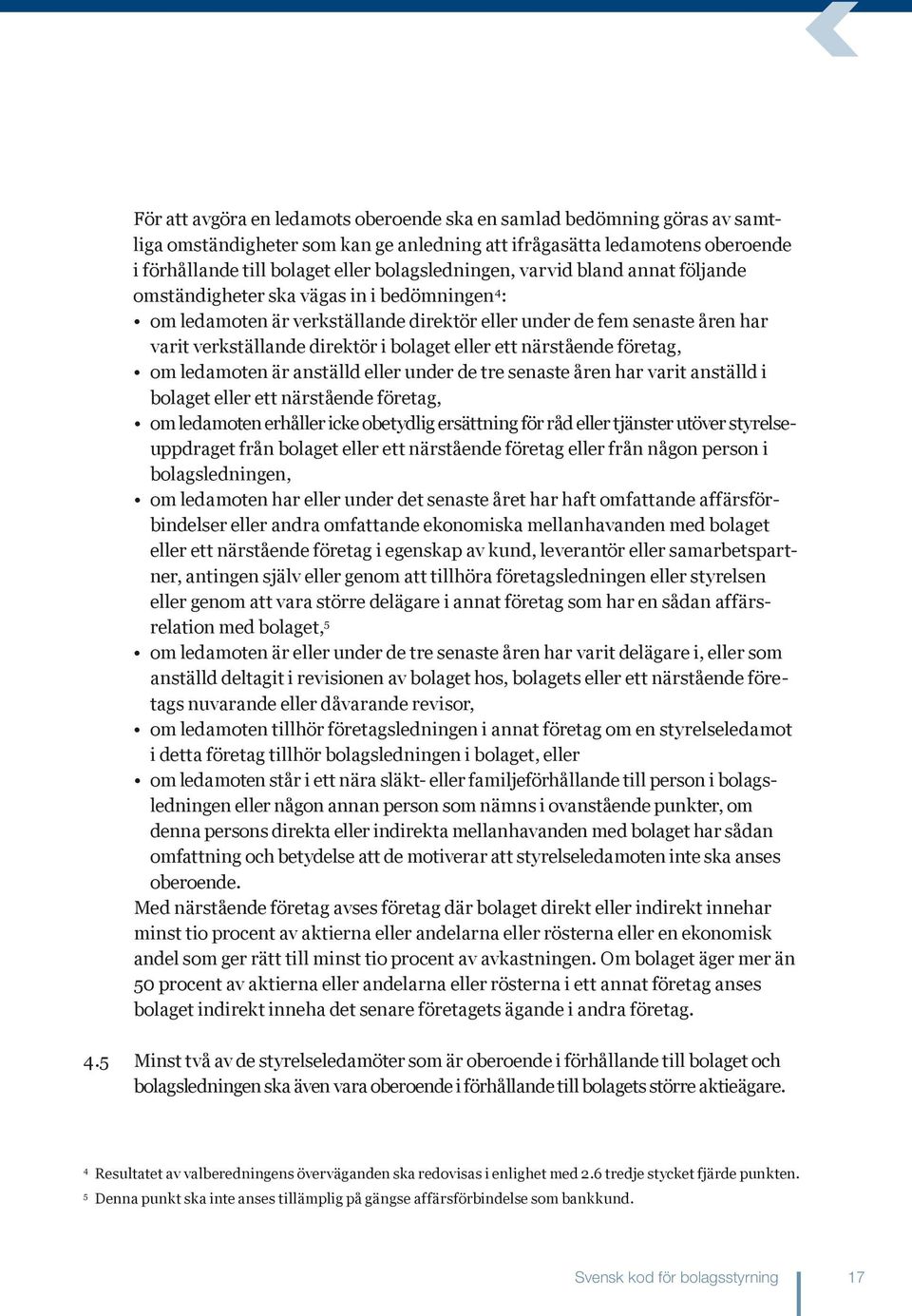 bolaget eller ett närstående företag, om ledamoten är anställd eller under de tre senaste åren har varit anställd i bolaget eller ett närstående företag, om ledamoten erhåller icke obetydlig