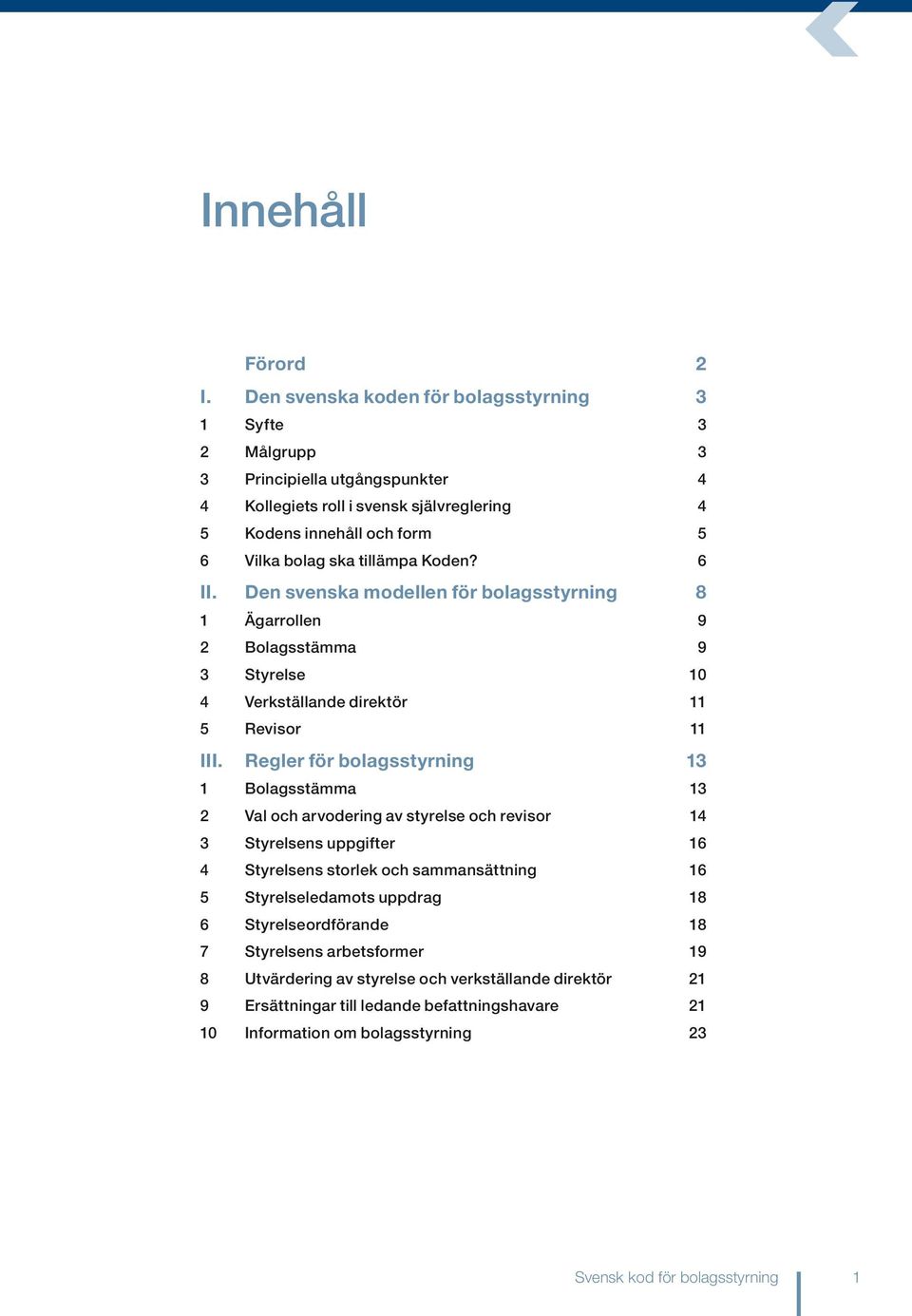 Koden? 6 II. Den svenska modellen för bolagsstyrning 8 1 Ägarrollen 9 2 Bolagsstämma 9 3 Styrelse 10 4 Verkställande direktör 11 5 Revisor 11 III.