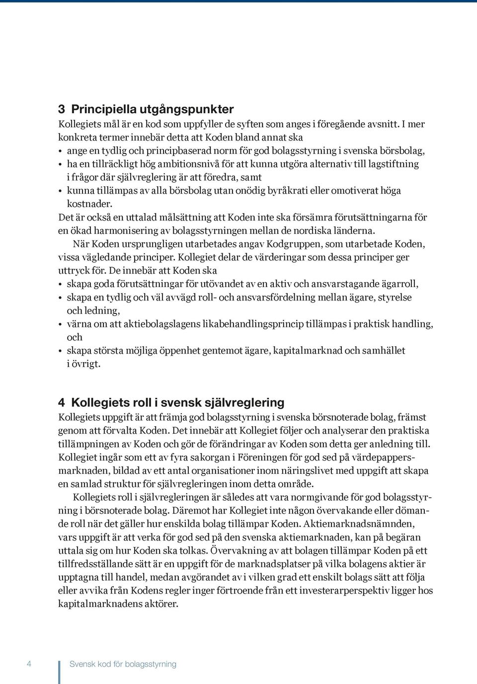 utgöra alternativ till lagstiftning i frågor där självreglering är att föredra, samt kunna tillämpas av alla börsbolag utan onödig byråkrati eller omotiverat höga kostnader.