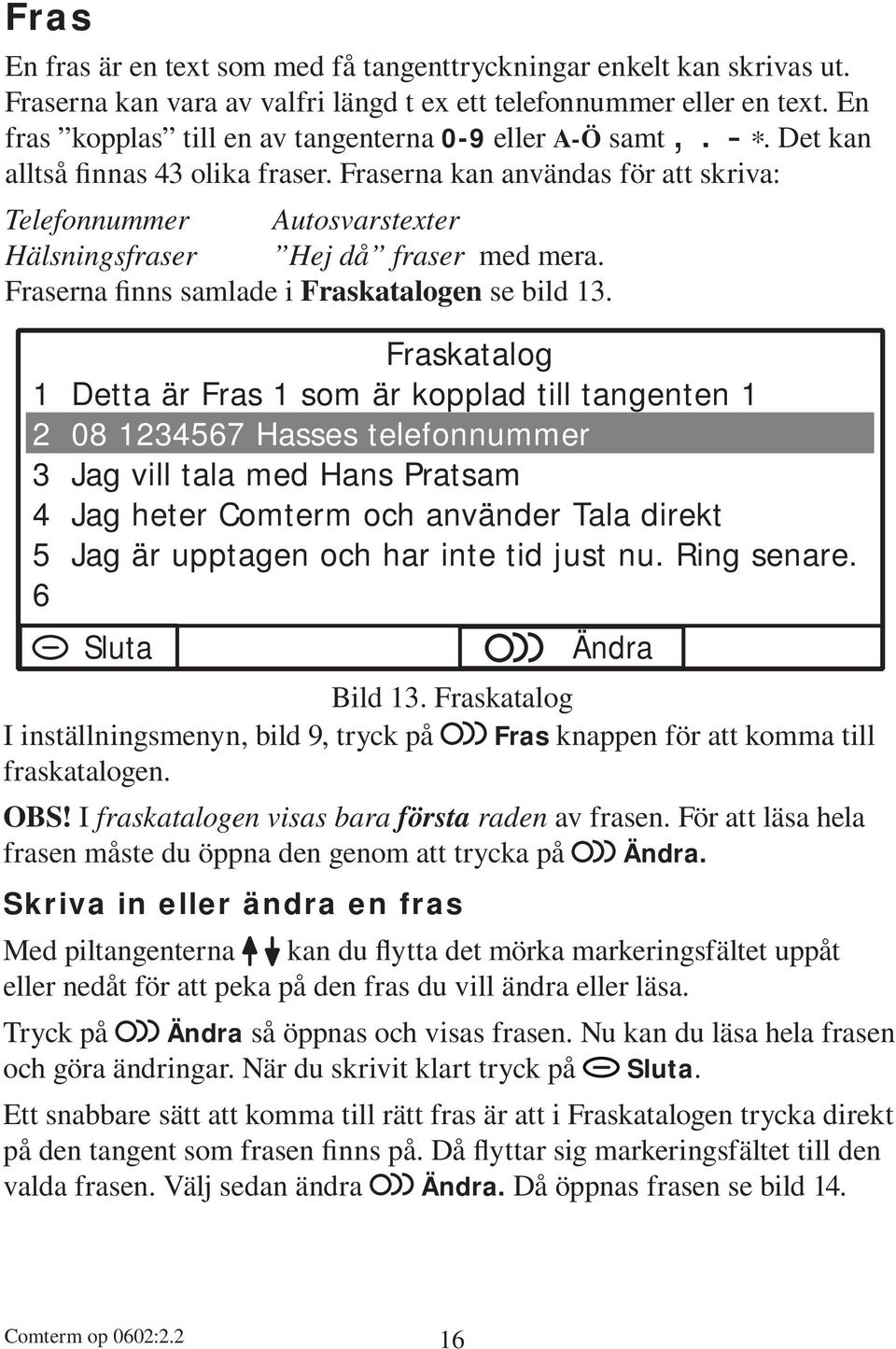 Fraserna kan användas för att skriva: Telefonnummer Autosvarstexter Hälsningsfraser Hej då fraser med mera. Fraserna finns samlade i Fraskatalogen se bild 13.