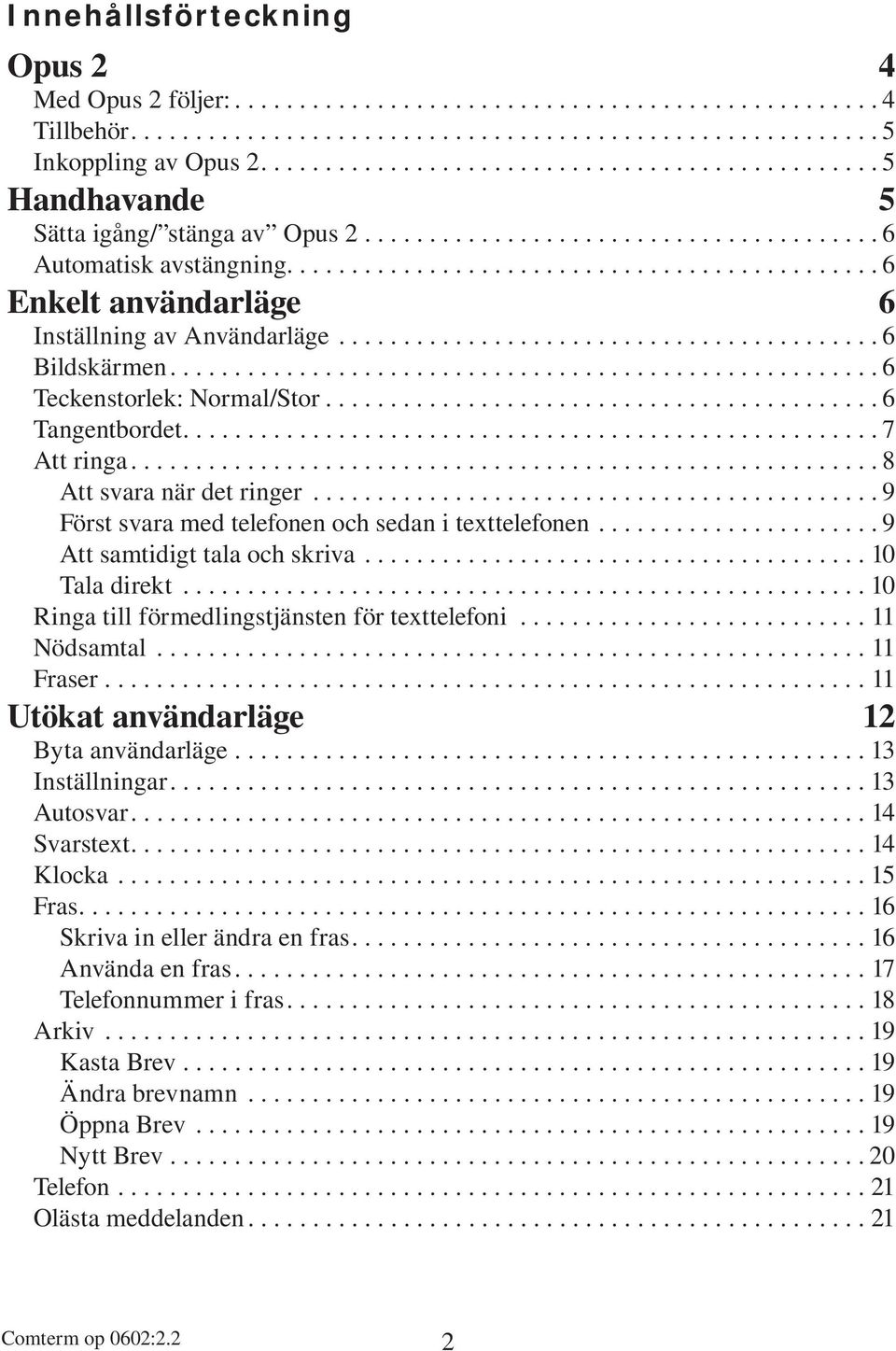 ............................................. 6 Enkelt användarläge 6 Inställning av Användarläge.......................................... 6 Bildskärmen....................................................... 6 Teckenstorlek: Normal/Stor.