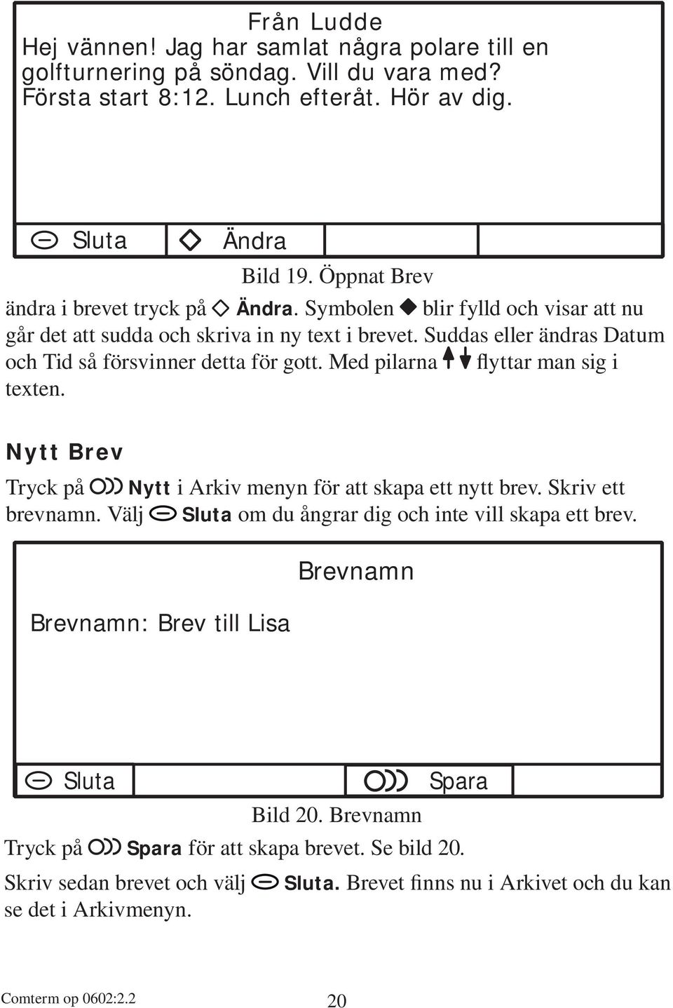 Med pilarna flyttar man sig i texten. Nytt Brev Tryck på Nytt i Arkiv menyn för att skapa ett nytt brev. Skriv ett brevnamn. Välj Sluta om du ångrar dig och inte vill skapa ett brev.