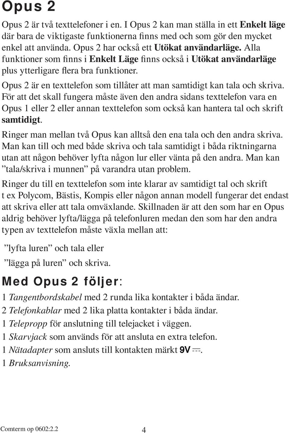 Opus 2 är en texttelefon som tillåter att man samtidigt kan tala och skriva.