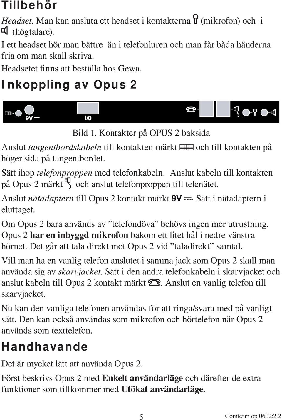 Sätt ihop telefonproppen med telefonkabeln. Anslut kabeln till kontakten på Opus 2 märkt och anslut telefonproppen till telenätet. Anslut nätadaptern till Opus 2 kontakt märkt.