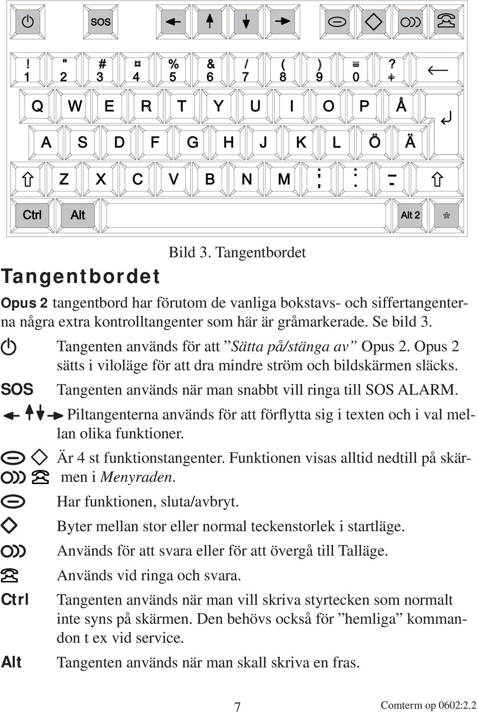 Tangenten används för att Sätta på/stänga av Opus 2. Opus 2 sätts i viloläge för att dra mindre ström och bildskärmen släcks. SOS Tangenten används när man snabbt vill ringa till SOS ALARM.