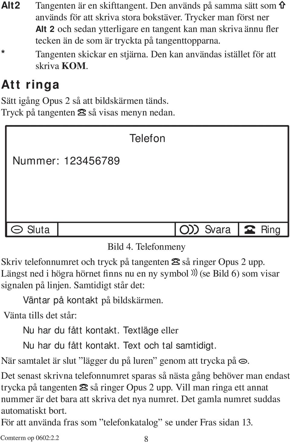 Den kan användas istället för att skriva KOM. Att ringa Sätt igång Opus 2 så att bildskärmen tänds. Tryck på tangenten så visas menyn nedan. Nummer: 123456789 Telefon Sluta Bild 4.