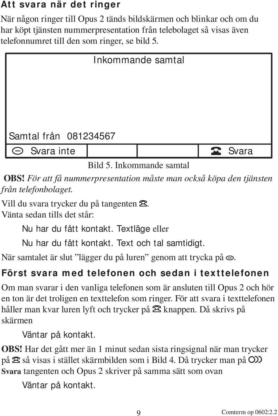 Vill du svara trycker du på tangenten. Vänta sedan tills det står: Nu har du fått kontakt. Textläge eller Nu har du fått kontakt. Text och tal samtidigt.