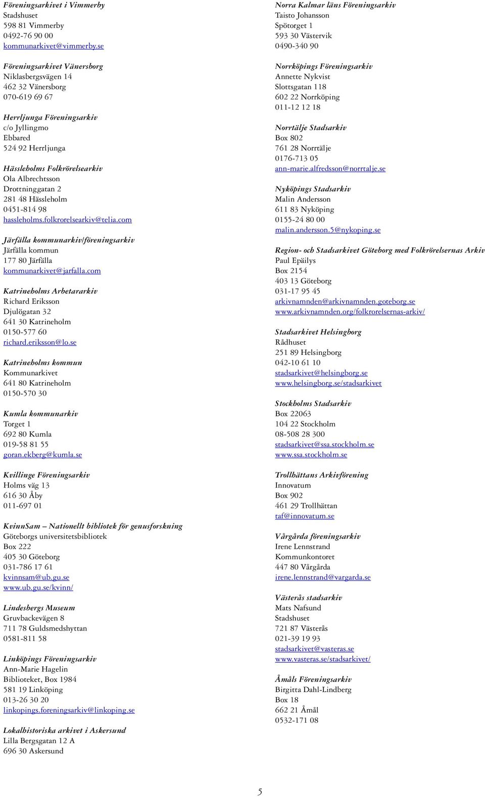 Drottninggatan 2 281 48 Hässleholm 0451-814 98 hassleholms.folkrorelsearkiv@telia.com Järfälla kommunarkiv/föreningsarkiv Järfälla kommun 177 80 Järfälla kommunarkivet@jarfalla.