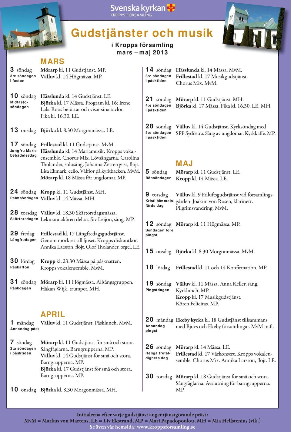 16: Irene söndagen Lala-Roos berättar och visar sina tavlor. Fika kl. 16.30. LE. 13 onsdag Björka kl. 8.30 Morgonmässa. LE. 17 söndag Frillestad kl. 11 Gudstjänst. MvM. Jungfru Marie Hässlunda kl.