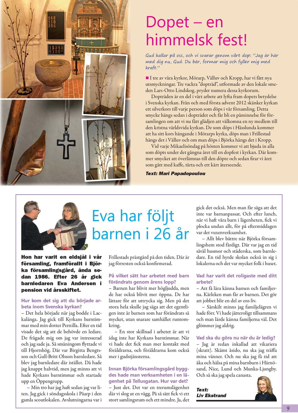 Dopträden är en del i vårt arbete att lyfta fram dopets betydelse i Svenska kyrkan. Från och med första advent 2012 skänker kyrkan ett silverkors till varje person som döps i vår församling.