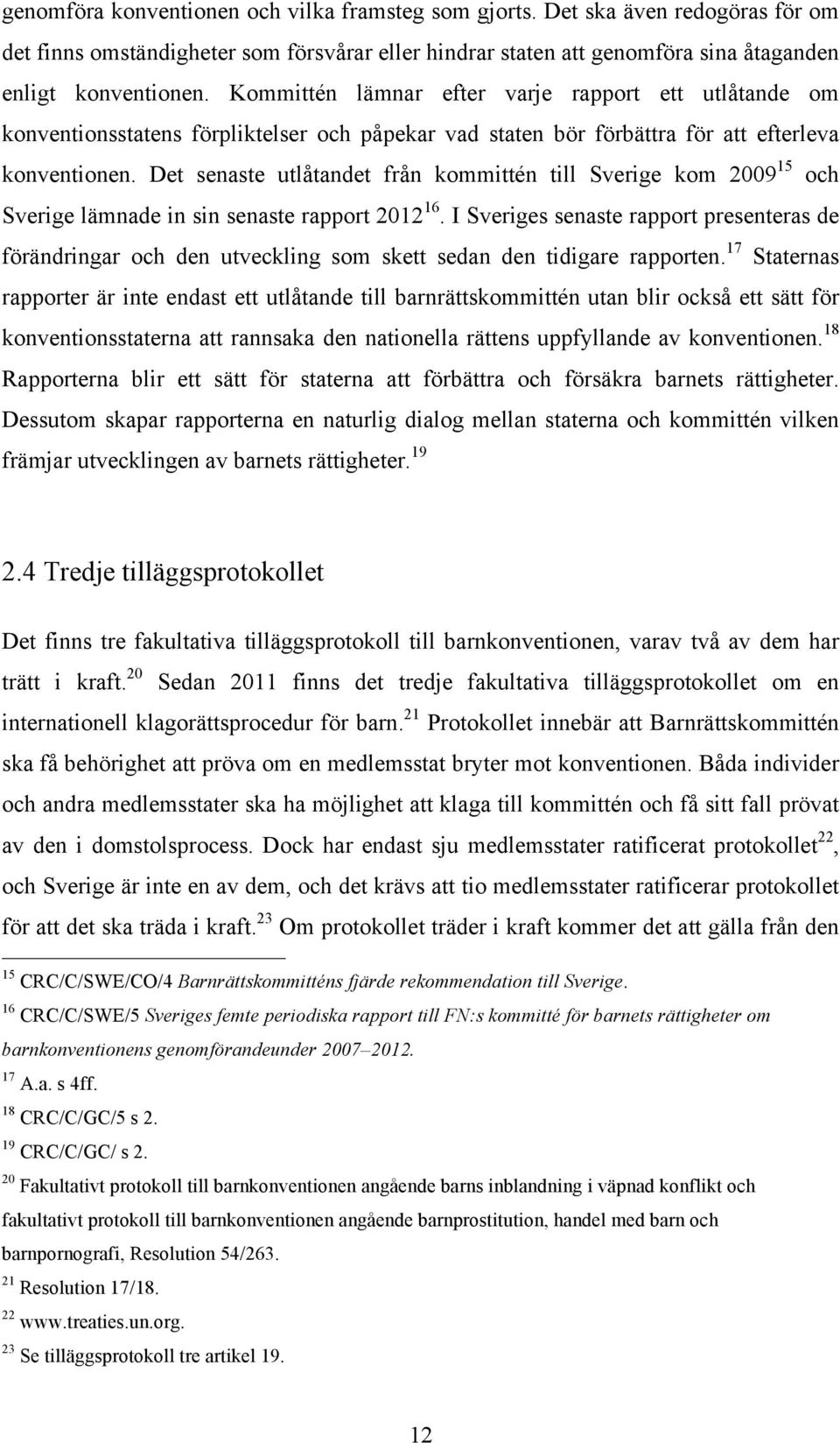 Det senaste utlåtandet från kommittén till Sverige kom 2009 15 och Sverige lämnade in sin senaste rapport 2012 16.