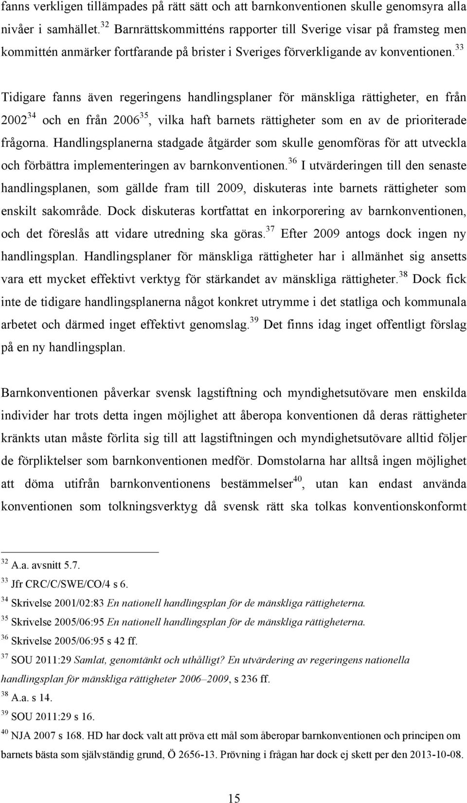 33 Tidigare fanns även regeringens handlingsplaner för mänskliga rättigheter, en från 2002 34 och en från 2006 35, vilka haft barnets rättigheter som en av de prioriterade frågorna.