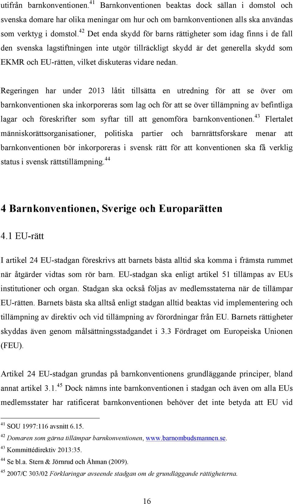 Regeringen har under 2013 låtit tillsätta en utredning för att se över om barnkonventionen ska inkorporeras som lag och för att se över tillämpning av befintliga lagar och föreskrifter som syftar