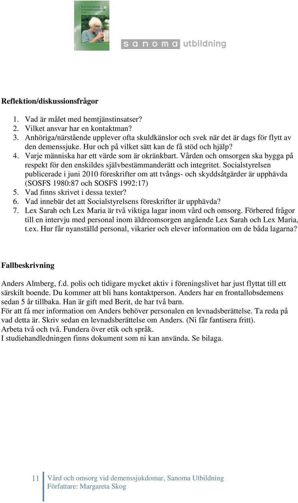 Varje människa har ett värde som är okränkbart. Vården och omsorgen ska bygga på respekt för den enskildes självbestämmanderätt och integritet.