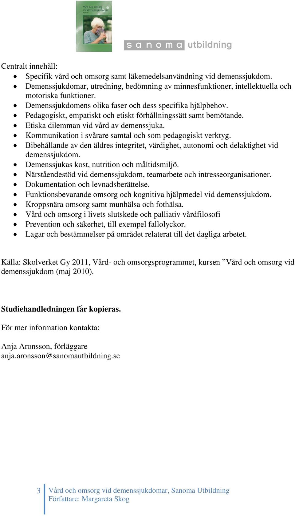 Kommunikation i svårare samtal och som pedagogiskt verktyg. Bibehållande av den äldres integritet, värdighet, autonomi och delaktighet vid demenssjukdom. Demenssjukas kost, nutrition och måltidsmiljö.