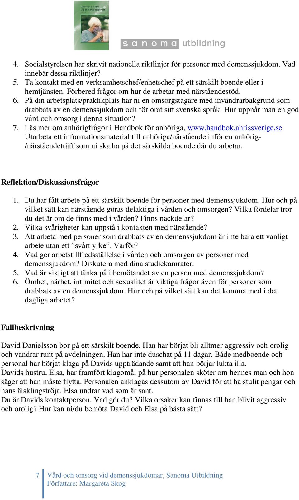 På din arbetsplats/praktikplats har ni en omsorgstagare med invandrarbakgrund som drabbats av en demenssjukdom och förlorat sitt svenska språk. Hur uppnår man en god vård och omsorg i denna situation?