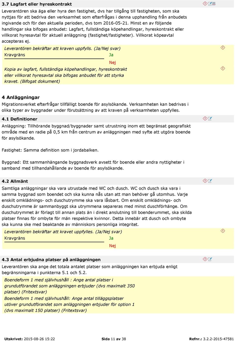 Minst en av följande handlingar ska bifogas anbudet: Lagfart, fullständiga köpehandlingar, hyreskontrakt eller villkorat hyresavtal för aktuell anläggning (fastighet/fastigheter).