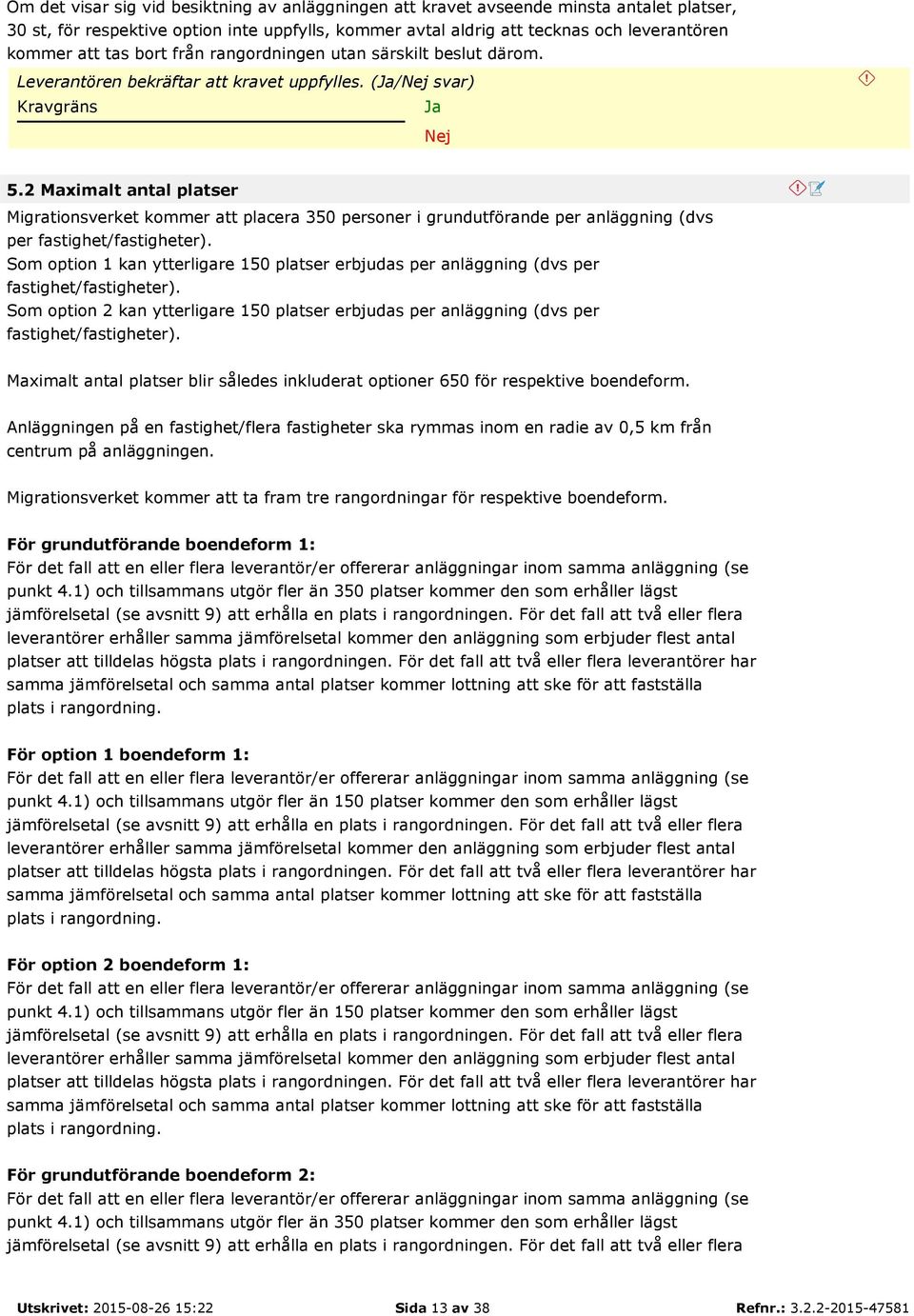 2 Maximalt antal platser Migrationsverket kommer att placera 350 personer i grundutförande per anläggning (dvs per fastighet/fastigheter).